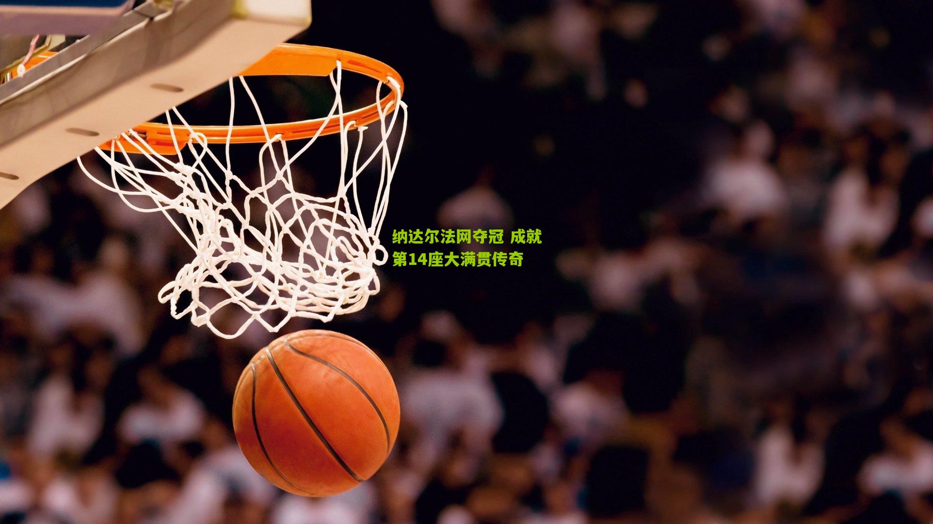 纳达尔法网夺冠 成就第14座大满贯传奇
