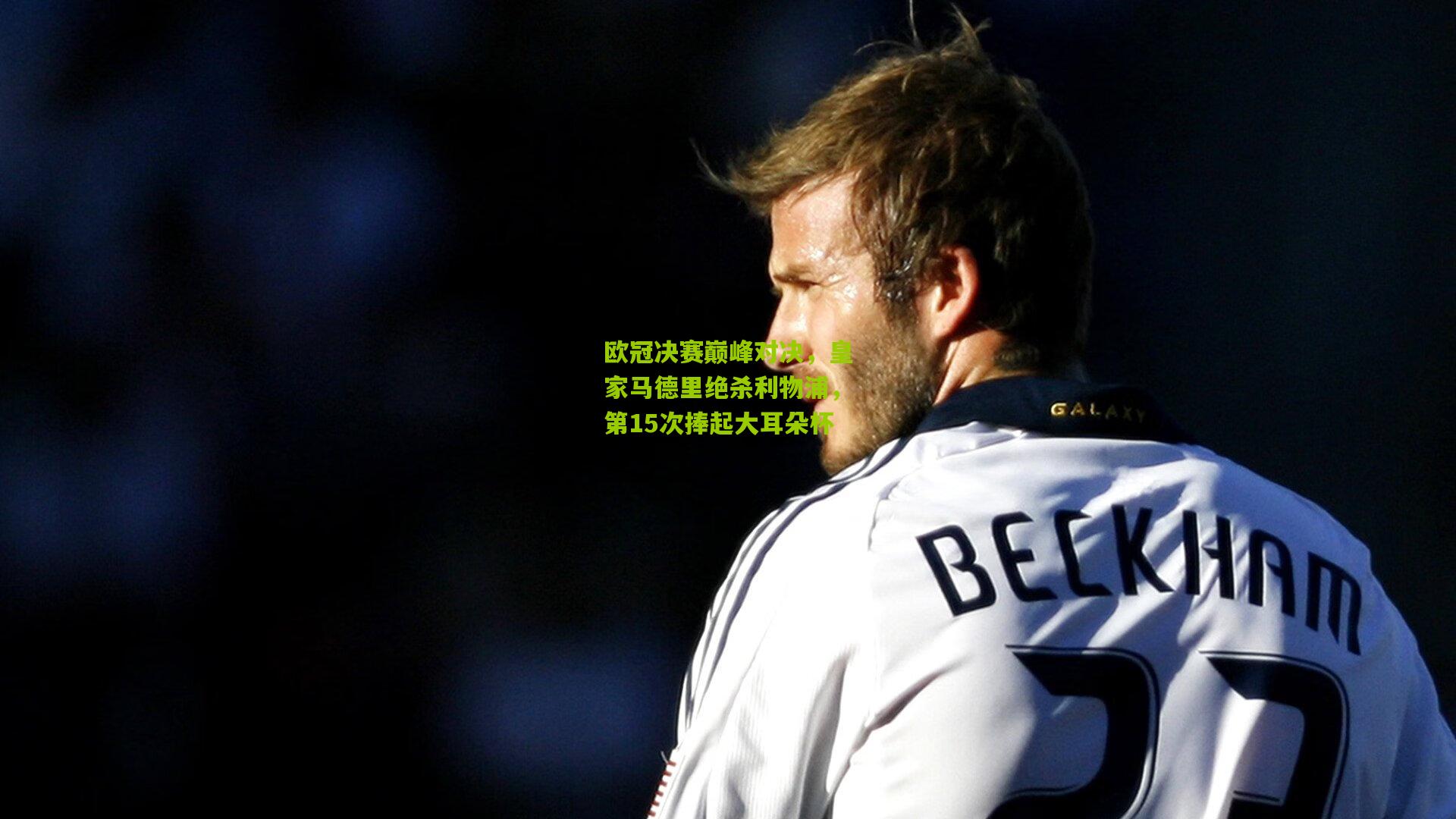 欧冠决赛巅峰对决，皇家马德里绝杀利物浦，第15次捧起大耳朵杯
